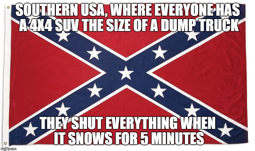 All it takes is a few minutes of snow and it's a disaster! | SOUTHERN USA, WHERE EVERYONE HAS A 4X4 SUV THE SIZE OF A DUMP TRUCK; THEY SHUT EVERYTHING WHEN IT SNOWS FOR 5 MINUTES | image tagged in rebel flag,suv,4x4,'murica,snow,south | made w/ Imgflip meme maker