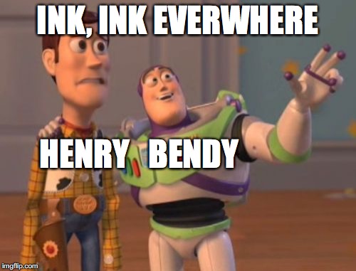 X, X Everywhere Meme | INK, INK EVERWHERE HENRY   BENDY | image tagged in memes,x x everywhere | made w/ Imgflip meme maker