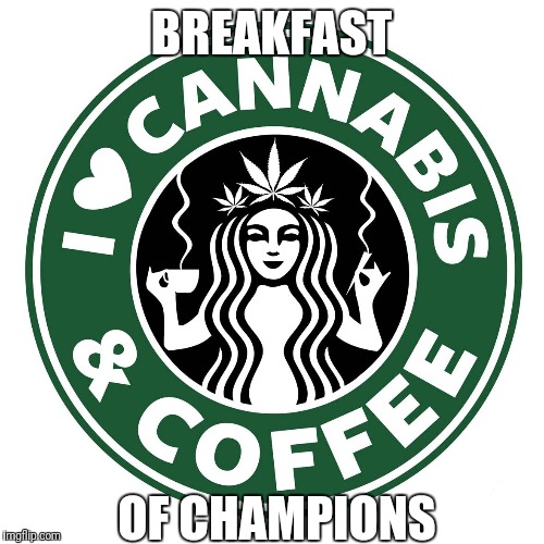 Coffee and cannabis breakfast of champions | BREAKFAST; OF CHAMPIONS | image tagged in coffee,cannabis,breakfast,champions | made w/ Imgflip meme maker