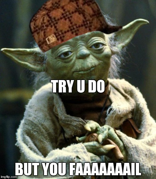 Star Wars Yoda Meme | TRY U DO; BUT YOU FAAAAAAAIL | image tagged in memes,star wars yoda,scumbag | made w/ Imgflip meme maker
