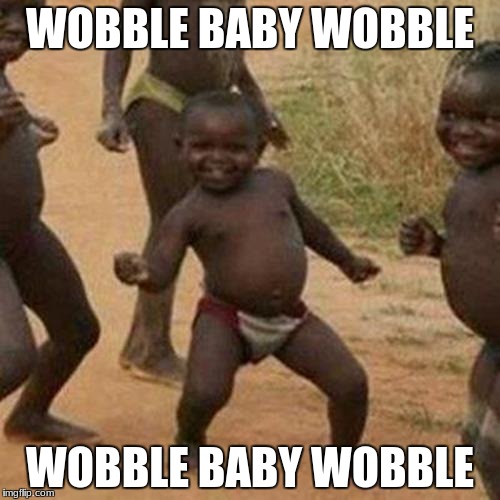 Third World Success Kid Meme | WOBBLE BABY WOBBLE; WOBBLE BABY WOBBLE | image tagged in memes,third world success kid | made w/ Imgflip meme maker