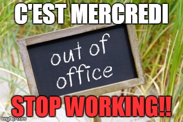 out of office | C'EST MERCREDI; STOP WORKING!! | image tagged in out of office | made w/ Imgflip meme maker