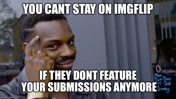 Roll Safe Think About It Meme | YOU CANT STAY ON IMGFLIP; IF THEY DONT FEATURE YOUR SUBMISSIONS ANYMORE | image tagged in memes,roll safe think about it | made w/ Imgflip meme maker