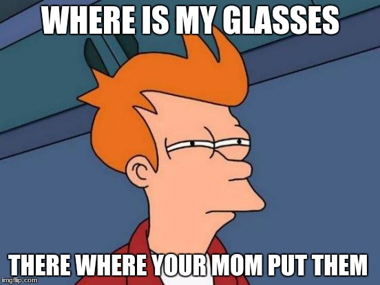 Futurama Fry | WHERE IS MY GLASSES; THERE WHERE YOUR MOM PUT THEM | image tagged in memes,futurama fry | made w/ Imgflip meme maker