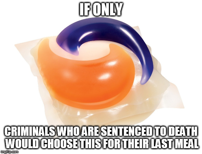 Tide Pod | IF ONLY; CRIMINALS WHO ARE SENTENCED TO DEATH WOULD CHOOSE THIS FOR THEIR LAST MEAL | image tagged in tide pod | made w/ Imgflip meme maker
