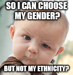 Skeptical Baby Meme | SO I CAN CHOOSE MY GENDER? BUT NOT MY ETHNICITY? | image tagged in memes,skeptical baby | made w/ Imgflip meme maker