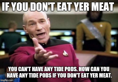 All In All It's Just Another Tide Pod In The Jar  | IF YOU DON'T EAT YER MEAT; YOU CAN'T HAVE ANY TIDE PODS. HOW CAN YOU HAVE ANY TIDE PODS IF YOU DON'T EAT YER MEAT. | image tagged in memes,picard wtf,funny,tide pods | made w/ Imgflip meme maker