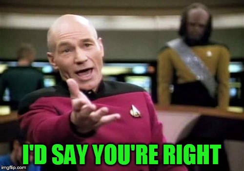 Picard Wtf Meme | I'D SAY YOU'RE RIGHT | image tagged in memes,picard wtf | made w/ Imgflip meme maker
