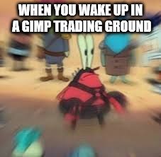 Dank MEmes | WHEN YOU WAKE UP IN A GIMP TRADING GROUND | image tagged in dank memes | made w/ Imgflip meme maker