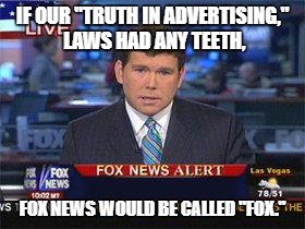 Fox news alert | IF OUR "TRUTH IN ADVERTISING," LAWS HAD ANY TEETH, FOX NEWS WOULD BE CALLED "FOX." | image tagged in fox news alert | made w/ Imgflip meme maker