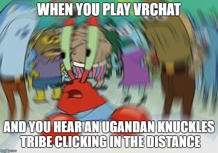 Mr Krabs Blur Meme | WHEN YOU PLAY VRCHAT; AND YOU HEAR AN UGANDAN KNUCKLES TRIBE CLICKING IN THE DISTANCE | image tagged in memes,mr krabs blur meme | made w/ Imgflip meme maker