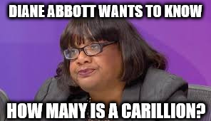 Diane Abbott - Carillion | DIANE ABBOTT WANTS TO KNOW; HOW MANY IS A CARILLION? | image tagged in corbyn eww,momentum,mcdonnell,party of hate,communist socialist,anti royal | made w/ Imgflip meme maker