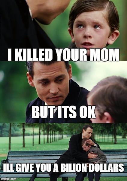 Finding Neverland | I KILLED YOUR MOM; BUT ITS OK; ILL GIVE YOU A BILION DOLLARS | image tagged in memes,finding neverland | made w/ Imgflip meme maker