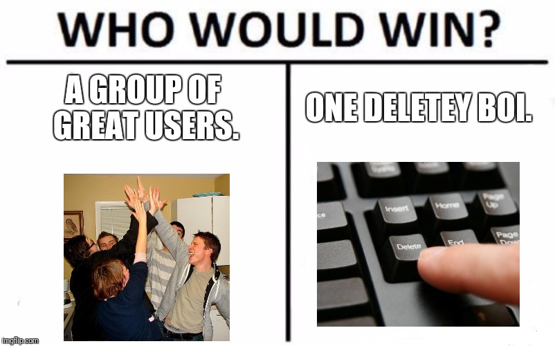 I dont know why. | A GROUP OF GREAT USERS. ONE DELETEY BOI. | image tagged in memes,who would win | made w/ Imgflip meme maker