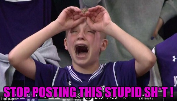 Northwestern no  | STOP POSTING THIS STUPID SH*T ! | image tagged in northwestern no | made w/ Imgflip meme maker