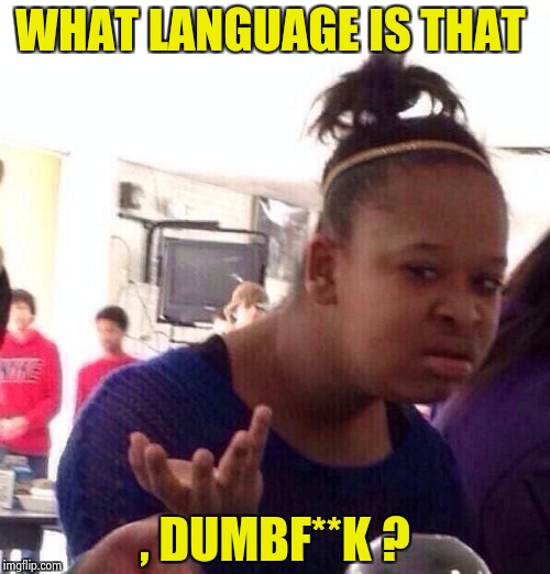 Black Girl Wat Meme | WHAT LANGUAGE IS THAT , DUMBF**K ? | image tagged in memes,black girl wat | made w/ Imgflip meme maker