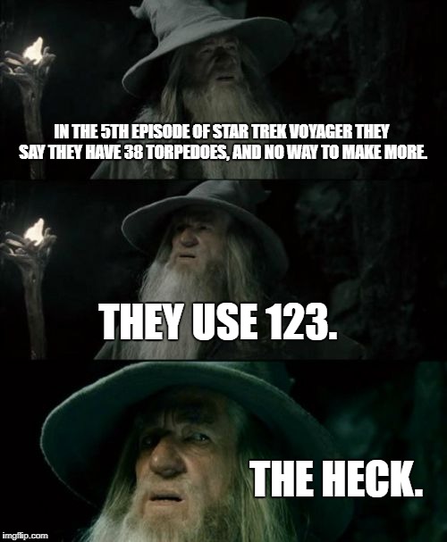 Voyager cannot count | IN THE 5TH EPISODE OF STAR TREK VOYAGER THEY SAY THEY HAVE 38 TORPEDOES, AND NO WAY TO MAKE MORE. THEY USE 123. THE HECK. | image tagged in memes,confused gandalf,star trek voyager,star trek,what the heck | made w/ Imgflip meme maker
