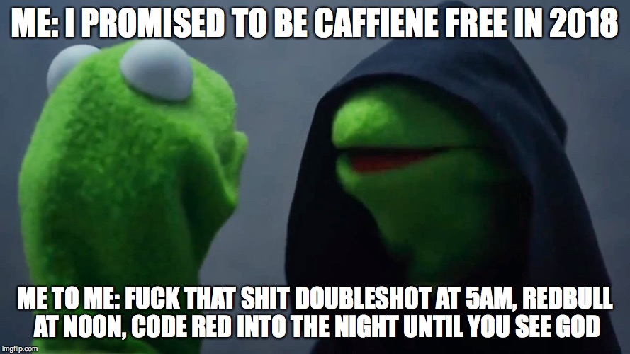 Kermit Inner Me | ME: I PROMISED TO BE CAFFIENE FREE IN 2018; ME TO ME: FUCK THAT SHIT DOUBLESHOT AT 5AM, REDBULL AT NOON, CODE RED INTO THE NIGHT UNTIL YOU SEE GOD | image tagged in kermit inner me | made w/ Imgflip meme maker