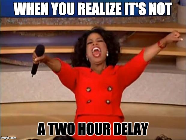 Oprah You Get A Meme | WHEN YOU REALIZE IT'S NOT; A TWO HOUR DELAY | image tagged in memes,oprah you get a | made w/ Imgflip meme maker