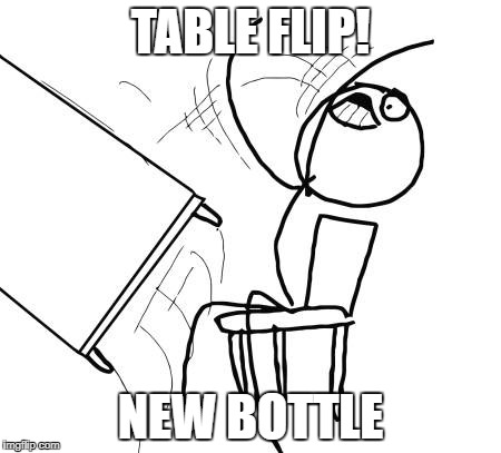 Table Flip Guy Meme | TABLE FLIP! NEW BOTTLE | image tagged in memes,table flip guy | made w/ Imgflip meme maker