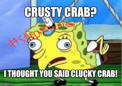 Mocking Spongebob Meme | CRUSTY CRAB? I THOUGHT YOU SAID CLUCKY CRAB! | image tagged in memes,mocking spongebob | made w/ Imgflip meme maker