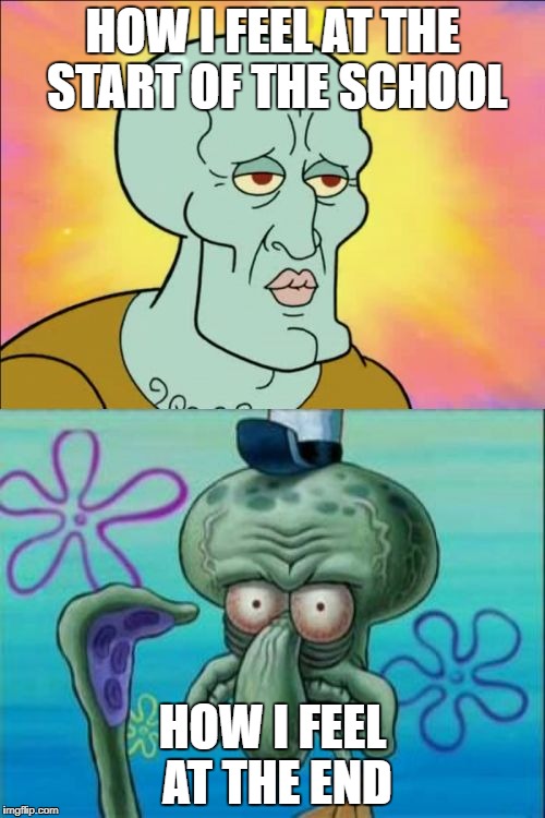 Squidward Meme | HOW I FEEL AT THE START OF THE SCHOOL; HOW I FEEL AT THE END | image tagged in memes,squidward | made w/ Imgflip meme maker