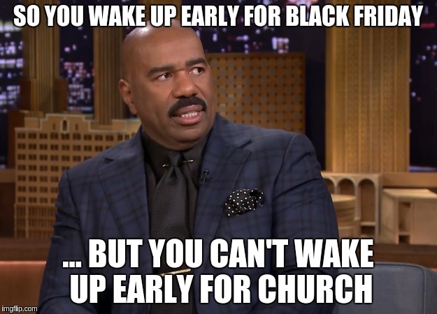 Steve Harvey Look | SO YOU WAKE UP EARLY FOR BLACK FRIDAY; ... BUT YOU CAN'T WAKE UP EARLY FOR CHURCH | image tagged in steve harvey look | made w/ Imgflip meme maker