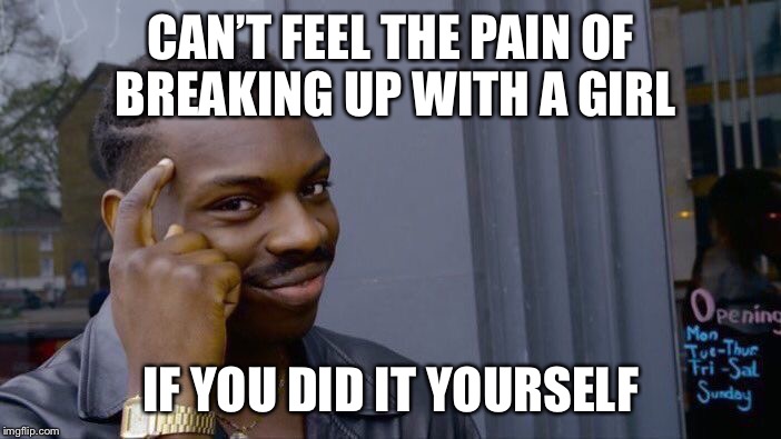 Roll Safe Think About It Meme | CAN’T FEEL THE PAIN OF BREAKING UP WITH A GIRL; IF YOU DID IT YOURSELF | image tagged in memes,roll safe think about it | made w/ Imgflip meme maker