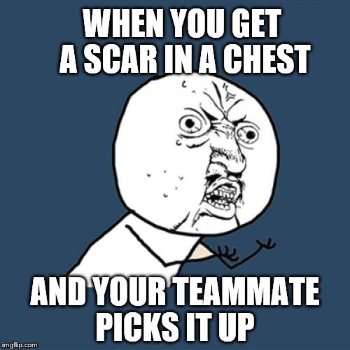 Y U No | WHEN YOU GET A SCAR IN A CHEST; AND YOUR TEAMMATE PICKS IT UP | image tagged in memes,y u no | made w/ Imgflip meme maker