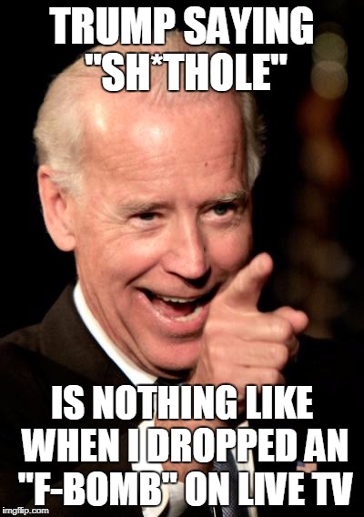 Smilin Biden Meme | TRUMP SAYING "SH*THOLE"; IS NOTHING LIKE WHEN I DROPPED AN "F-BOMB" ON LIVE TV | image tagged in memes,smilin biden | made w/ Imgflip meme maker