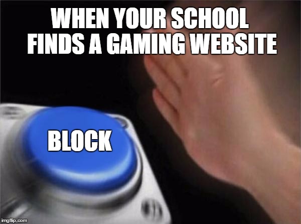 School Blocks everything don't ya think | WHEN YOUR SCHOOL FINDS A GAMING WEBSITE; BLOCK | image tagged in memes,blank nut button,block | made w/ Imgflip meme maker