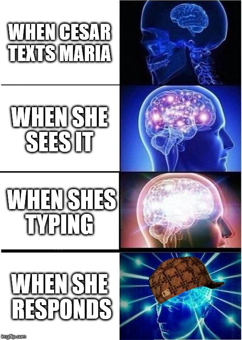 Expanding Brain | WHEN CESAR TEXTS MARIA; WHEN SHE SEES IT; WHEN SHES TYPING; WHEN SHE RESPONDS | image tagged in memes,expanding brain,scumbag | made w/ Imgflip meme maker