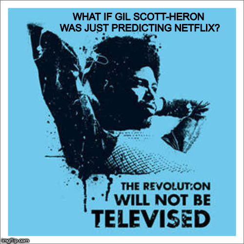 Gil Scott-Heron Prophesy | WHAT IF GIL SCOTT-HERON WAS JUST PREDICTING NETFLIX? | image tagged in humor,music | made w/ Imgflip meme maker