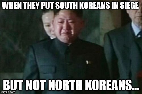 Kim Jong Un Sad | WHEN THEY PUT SOUTH KOREANS IN SIEGE; BUT NOT NORTH KOREANS... | image tagged in memes,kim jong un sad | made w/ Imgflip meme maker