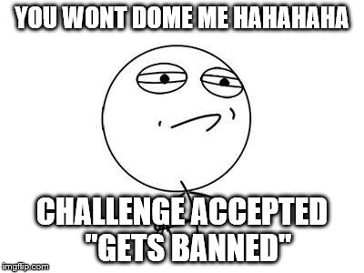 Challenge Accepted Rage Face | YOU WONT DOME ME HAHAHAHA; CHALLENGE ACCEPTED 
"GETS BANNED" | image tagged in memes,challenge accepted rage face | made w/ Imgflip meme maker