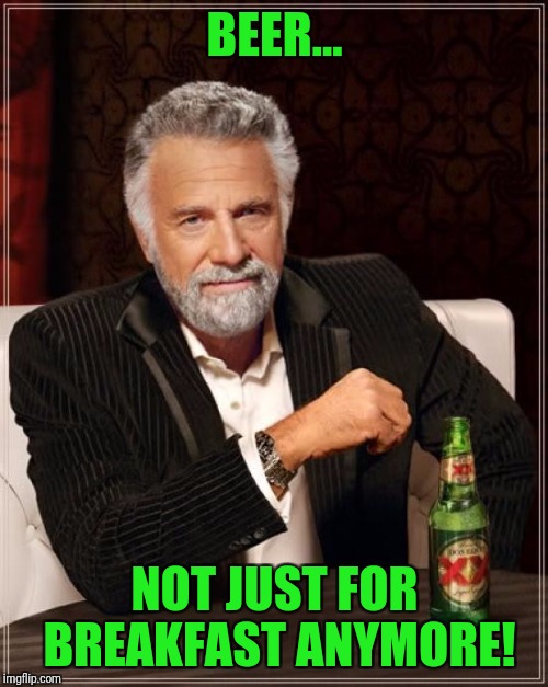 The Most Interesting Man In The World Meme | BEER... NOT JUST FOR BREAKFAST ANYMORE! | image tagged in memes,the most interesting man in the world | made w/ Imgflip meme maker