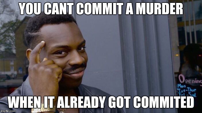 Roll Safe Think About It | YOU CANT COMMIT A MURDER; WHEN IT ALREADY GOT COMMITED | image tagged in memes,roll safe think about it | made w/ Imgflip meme maker