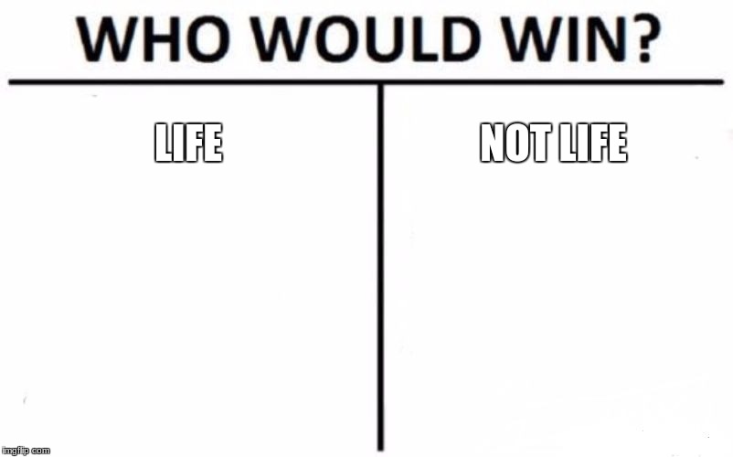Who Would Win? | LIFE; NOT LIFE | image tagged in memes,who would win | made w/ Imgflip meme maker