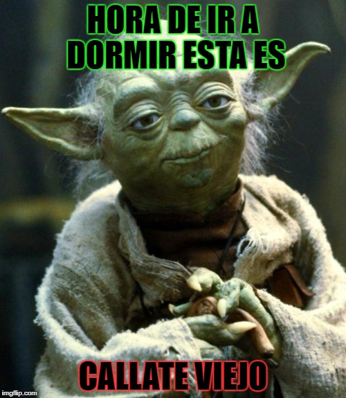 Star Wars Yoda | HORA DE IR A DORMIR ESTA ES; CALLATE VIEJO | image tagged in memes,star wars yoda | made w/ Imgflip meme maker
