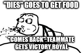 Cereal Guy Spitting | "DIES" GOES TO GET FOOD; "COMES BACK" TEAMMATE GETS VICTORY ROYAL | image tagged in memes,cereal guy spitting | made w/ Imgflip meme maker