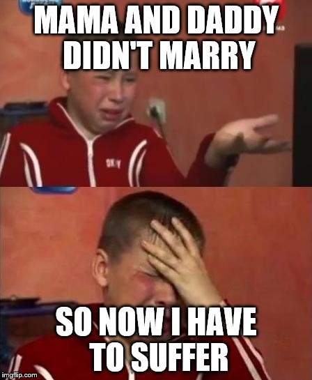 ukrainian kid crying | MAMA AND DADDY DIDN'T MARRY; SO NOW I HAVE TO SUFFER | image tagged in ukrainian kid crying | made w/ Imgflip meme maker