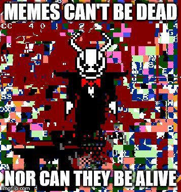 Glitch Demon | MEMES CAN'T BE DEAD; NOR CAN THEY BE ALIVE | image tagged in glitch demon | made w/ Imgflip meme maker