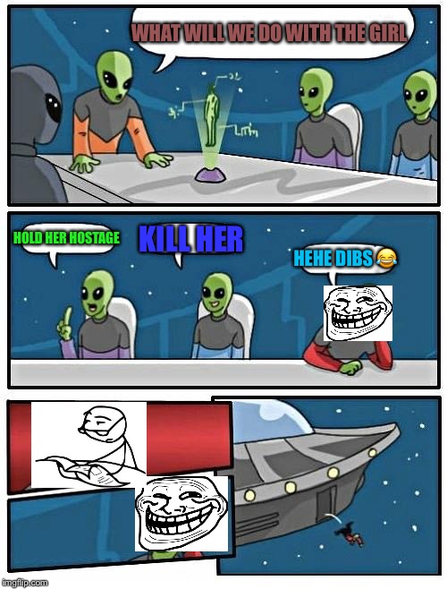 Alien Meeting Suggestion | WHAT WILL WE DO WITH THE GIRL; HOLD HER HOSTAGE; KILL HER; HEHE DIBS 😂 | image tagged in memes,alien meeting suggestion | made w/ Imgflip meme maker