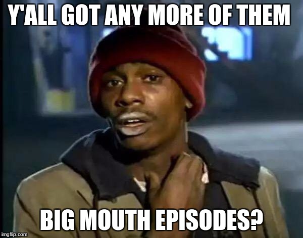 Y'all Got Any More Of That | Y'ALL GOT ANY MORE OF THEM; BIG MOUTH EPISODES? | image tagged in memes,y'all got any more of that | made w/ Imgflip meme maker