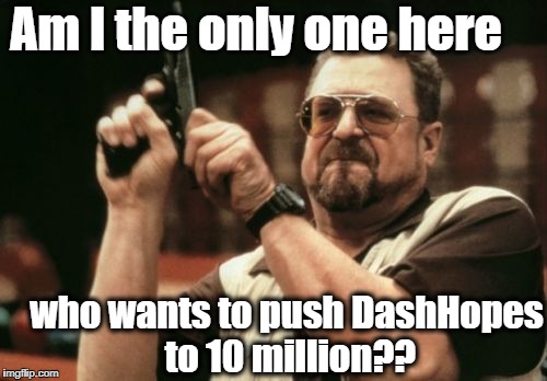 C'mon, guys! He needs upvotes and comments! | Am I the only one here; who wants to push DashHopes to 10 million?? | image tagged in memes,am i the only one around here | made w/ Imgflip meme maker