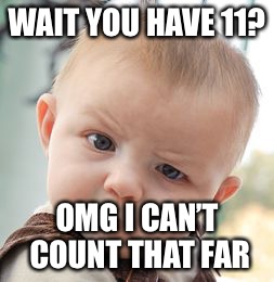 Skeptical Baby Meme | WAIT YOU HAVE 11? OMG I CAN’T COUNT THAT FAR | image tagged in memes,skeptical baby | made w/ Imgflip meme maker