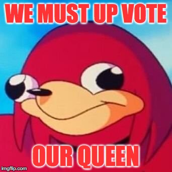 WE MUST UP VOTE OUR QUEEN | made w/ Imgflip meme maker