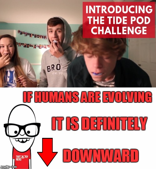They say the TPC is "survival of the fittest thinning the herd."  | IT IS DEFINITELY DOWNWARD; IF HUMANS ARE EVOLVING | image tagged in tide pod challenge,theology nerd,evolution,tide pods,memes | made w/ Imgflip meme maker
