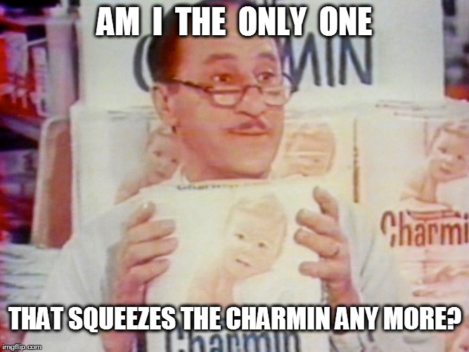 AM  I  THE  ONLY  ONE THAT SQUEEZES THE CHARMIN ANY MORE? | made w/ Imgflip meme maker