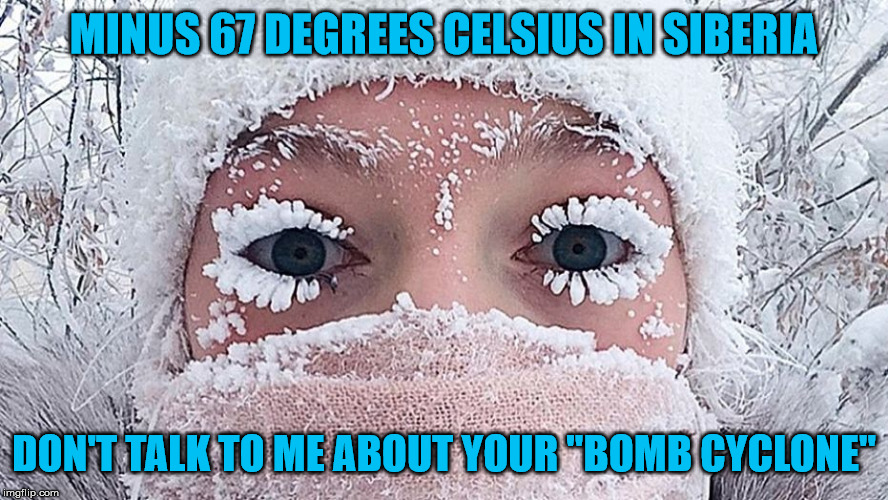 Warming Alarmist Forgot To Tell Us It Would Be Frozen Water | MINUS 67 DEGREES CELSIUS IN SIBERIA; DON'T TALK TO ME ABOUT YOUR "BOMB CYCLONE" | image tagged in cold weather,memes,aint nobody got time for that,global warming,what if i told you | made w/ Imgflip meme maker